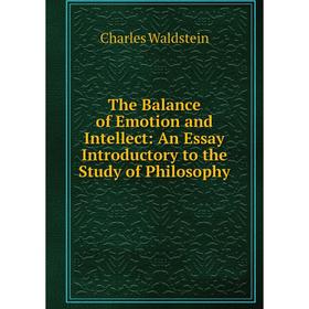 

Книга The Balance of Emotion and Intellect: An Essay Introductory to the Study of Philosophy