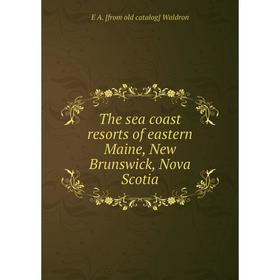 

Книга The sea coast resorts of eastern Maine, New Brunswick, Nova Scotia