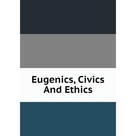 

Книга Eugenics, Civics And Ethics