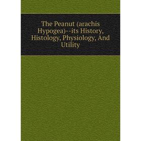 

Книга The Peanut (arachis Hypogea)-its History, Histology, Physiology, And Utility