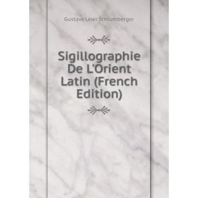 

Книга Sigillographie De L'Orient Latin (French Edition)