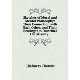 

Книга Sketches of Moral and Mental Philosophy: Their Connection with Each Other; and Their Bearings On Doctrinal Christianity