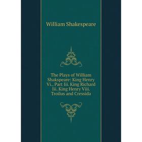 

Книга The Plays of William Shakspeare: King Henry Vi., Part Iii. King Richard Iii. King Henry Viii. Troilus and Cressida