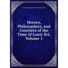 

Книга Heroes, Philosophers, and Courtiers of the Time of Louis Xvi, Volume 1