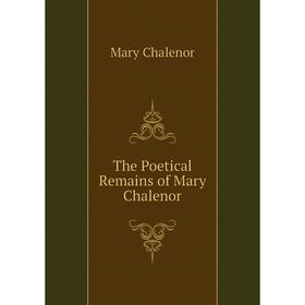 

Книга The Poetical Remains of Mary Chalenor