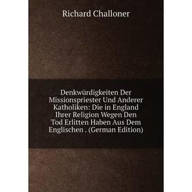 

Книга Denkwürdigkeiten Der Missionspriester Und Anderer Katholiken: Die in England Ihrer Religion Wegen Den Tod Erlitten Haben Aus Dem Englischen. (Ge