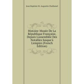 

Книга Histoire-Musée De La République Française, Depuis L'assemblée Des Notables Jusque'à L'empire