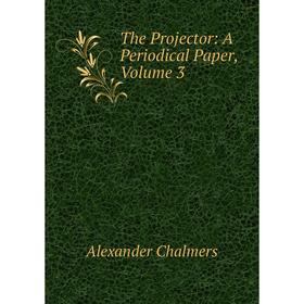 

Книга The Projector: A Periodical Paper, Volume 3