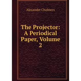 

Книга The Projector: A Periodical Paper, Volume 2