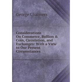 

Книга Considerations On Commerce, Bullion Coin, Circulation, and Exchanges: With a View to Our Present Circumstances