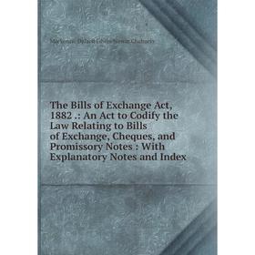 

Книга The Bills of Exchange Act, 1882.: An Act to Codify the Law Relating to Bills of Exchange, Cheques, and Promissory Notes: With Explanatory Notes