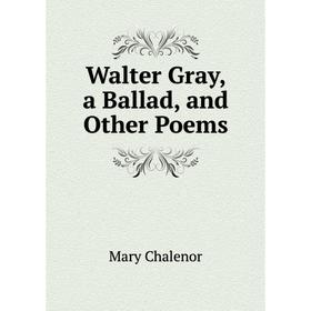 

Книга Walter Gray, a Ballad, and Other Poems