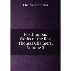 

Книга Posthumous Works of the Rev. Thomas Chalmers, Volume 3