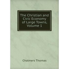 

Книга The Christian and Civic Economy of Large Towns, Volume 1