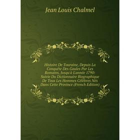 

Книга Histoire De Touraine, Depuis La Conquête Des Gaules Par Les Romains, Jusqu'à L'année 1790: Suivie Du Dictionnaire Biographique De Tous Les Homme