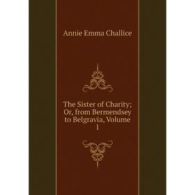 

Книга The Sister of Charity; Or, from Bermendsey to Belgravia, Volume 1