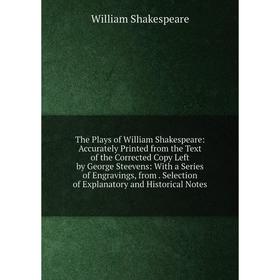 

Книга The Plays of William Shakespeare: Accurately Printed from the Text of the Corrected Copy Left by George Steevens: With a Series of Engravings, f
