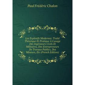 

Книга Les Explosifs Modernes: Traité Théorique Et Pratique À L'usage Des Ingénieurs Civils Et Militaires, Des Entrepreneurs De Travaux Publics, Des Mi