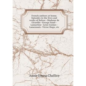 

Книга French authors at home. Episodes in the lives and works of Balzac-Madame de Girardin-George Sand-Lamartine-Léon