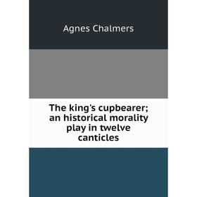 

Книга The king's cupbearer; an historical morality play in twelve canticles