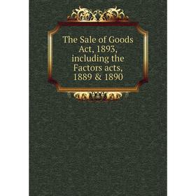 

Книга The Sale of Goods Act, 1893, including the Factors acts, 1889 & 1890