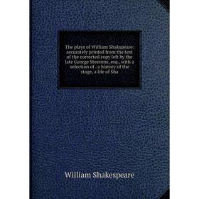 

Книга The plays of William Shakspeare: accurately printed from the text of the corrected copy left by the late George Steevens, esq., with a selection