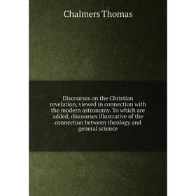 

Книга Discourses on the Christian revelation, viewed in connection with the modern astronomy. To which are added, discourses illustrative of the conne