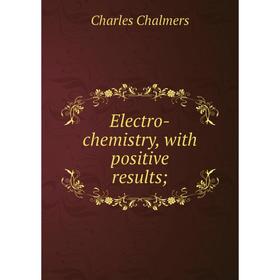 

Книга Electro-chemistry, with positive results
