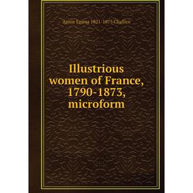 

Книга Illustrious women of France, 1790-1873, microform