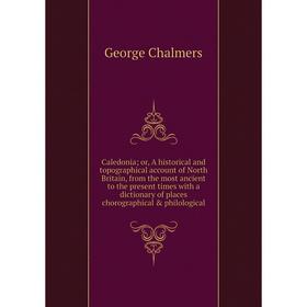 

Книга Caledonia; or, A historical and topographical account of North Britain, from the most ancient to the present times with a dictionary of places c