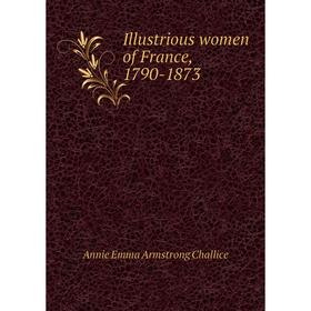 

Книга Illustrious women of France, 1790-1873