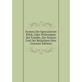 

Книга System Der Speculativen Ethik, Oder Philosophie Der Familie, Des Staates Und Der Religiösen Sitte