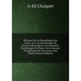 

Книга Histoire De La Psychologie Des Grecs: 5. La Psychologie De L'école D'alexandrie. Livre Premier: Psychologie De Plotin. Livre Second: Psycholog