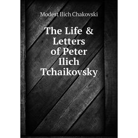 

Книга The Life & Letters of Peter Ilich Tchaikovsky