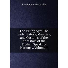 

Книга The Viking Age: The Early History, Manners, and Customs of the Ancestors of the English Speaking Nations