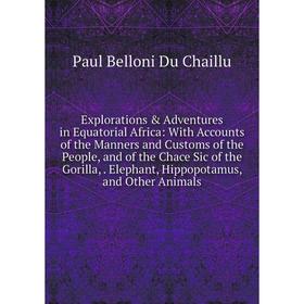 

Книга Explorations Adventures in Equatorial Africa: With Accounts of the Manners and Customs of the People, and of the Chace Sic of the Gorilla,. El