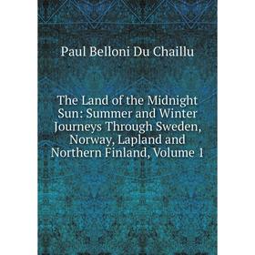 

Книга The Land of the Midnight Sun: Summer and Winter Journeys Through Sweden, Norway, Lapland and Northern Finland