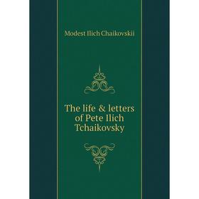 

Книга The life & letters of Pete Ilich Tchaikovsky
