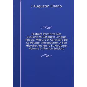 

Книга Histoire Primitive Des Euskariens-Basques: Langue, Poésie, Moeurs Et Caractère De Ce Peuple; Introduction À Son Histoire Ancienne Et Moderne, Vo