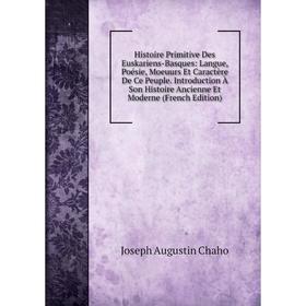 

Книга Histoire Primitive Des Euskariens-Basques: Langue, Poésie, Moeuurs Et Caractère De Ce Peuple. Introduction À Son Histoire Ancienne Et Moderne (F