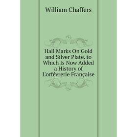 

Книга Hall Marks On Gold and Silver Plate. to Which Is Now Added a History of L'orfévrerie Française
