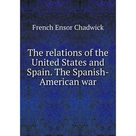 

Книга The relations of the United States and Spain. The Spanish-American war