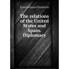 

Книга The relations of the United States and Spain. Diplomacy