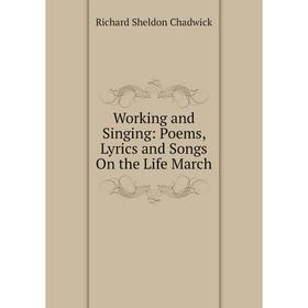 

Книга Working and Singing: Poems, Lyrics and Songs On the Life March