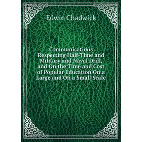 

Книга Communications Respecting Half-Time and Military and Naval Drill, and On the Time and Cost of Popular Education