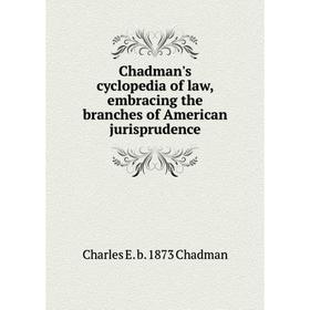 

Книга Chadman's cyclopedia of law, embracing the branches of American jurisprudence