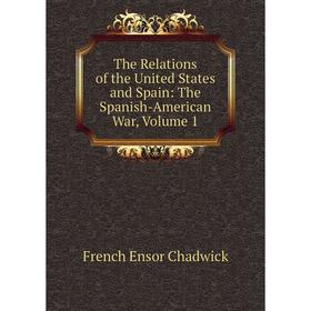 

Книга The Relations of the United States and Spain: The Spanish-American War, Volume 1