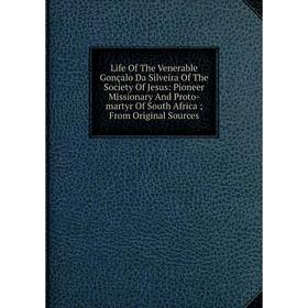 

Книга Life of the Venerable Gonçalo Da Silveira of the Society Of Jesus: Pioneer Missionary And Proto-martyr Of South Africa; From Original Sources