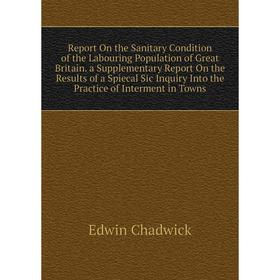 

Книга Report On the Sanitary Condition of the Labouring Population of Great Britain. a Supplementary Report On the Results of a Spiecal Sic Inquiry In