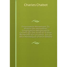 

Книга Encyclopédie Monastique, Ou, Histoire Des Monastères, Congrégations Religieuses Et Couvens Qui Ont Existé En France: Recherches Sur La Justice.